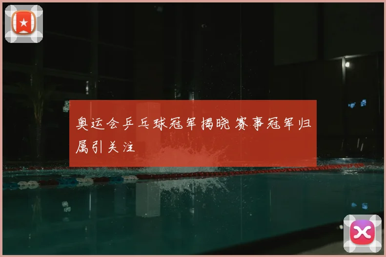 奥运会乒乓球冠军揭晓 赛事冠军归属引关注