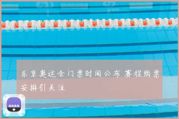 东京奥运会门票时间公布 赛程购票安排引关注