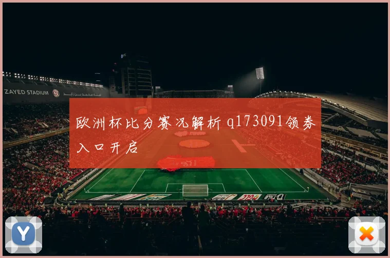 欧洲杯比分赛况解析 q173091领券入口开启