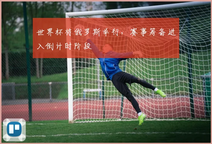 世界杯将俄罗斯举行，赛事筹备进入倒计时阶段