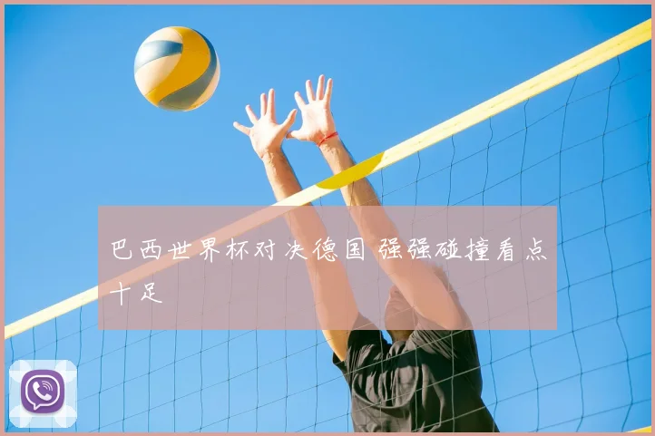 巴西世界杯对决德国 强强碰撞看点十足