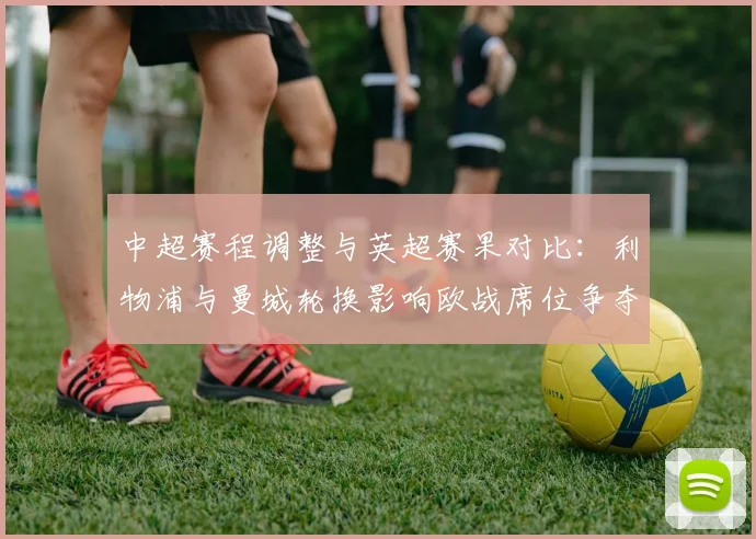 中超赛程调整与英超赛果对比：利物浦与曼城轮换影响欧战席位争夺