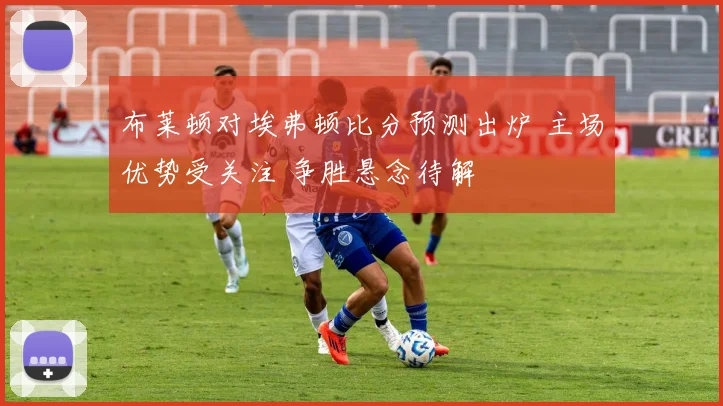 布莱顿对埃弗顿比分预测出炉 主场优势受关注 争胜悬念待解