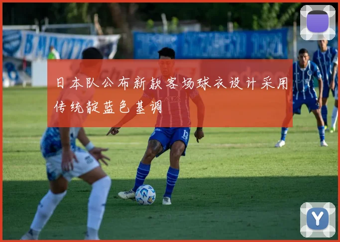 日本队公布新款客场球衣设计采用传统靛蓝色基调