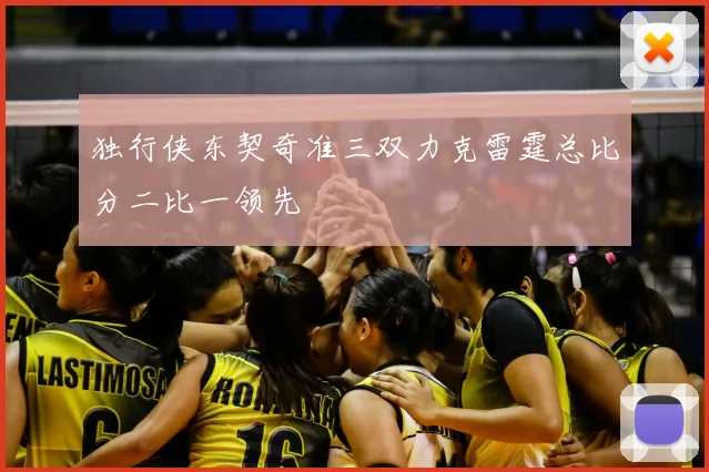 独行侠东契奇准三双力克雷霆总比分二比一领先