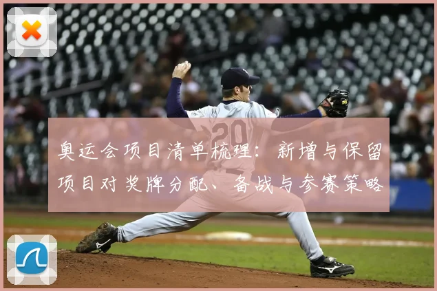 奥运会项目清单梳理：新增与保留项目对奖牌分配、备战与参赛策略影响