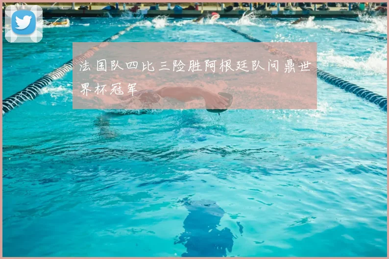 法国队四比三险胜阿根廷队问鼎世界杯冠军