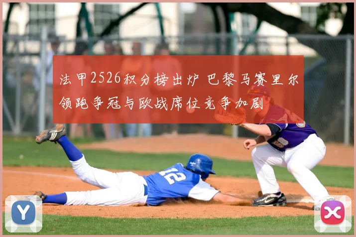 法甲2526积分榜出炉 巴黎马赛里尔领跑争冠与欧战席位竞争加剧