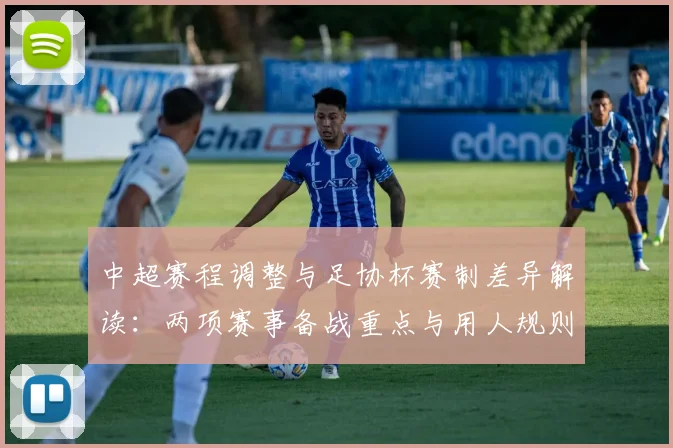 中超赛程调整与足协杯赛制差异解读：两项赛事备战重点与用人规则变化影响