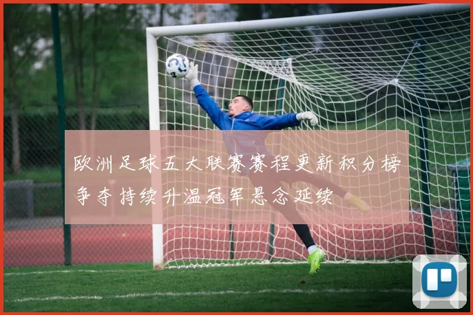 欧洲足球五大联赛赛程更新积分榜争夺持续升温冠军悬念延续
