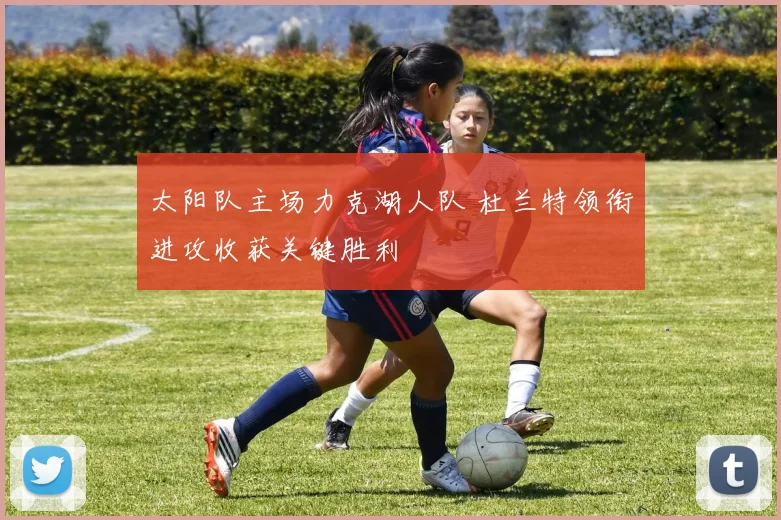 太阳队主场力克湖人队 杜兰特领衔进攻收获关键胜利