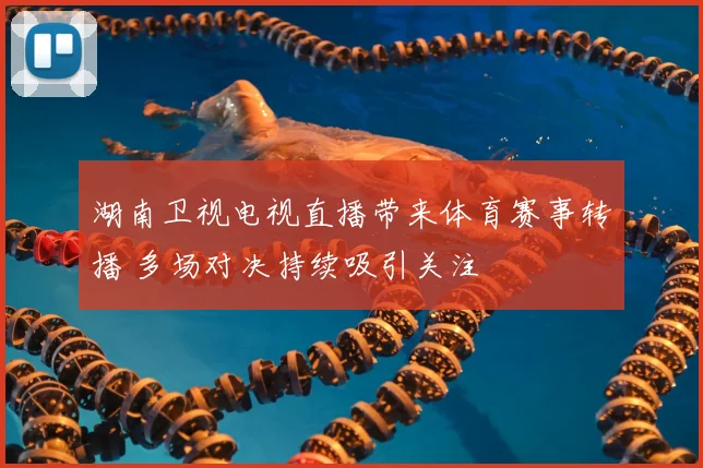 湖南卫视电视直播带来体育赛事转播 多场对决持续吸引关注