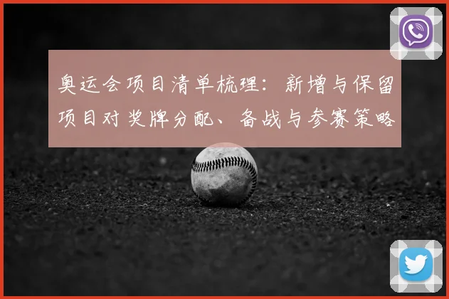 奥运会项目清单梳理：新增与保留项目对奖牌分配、备战与参赛策略影响