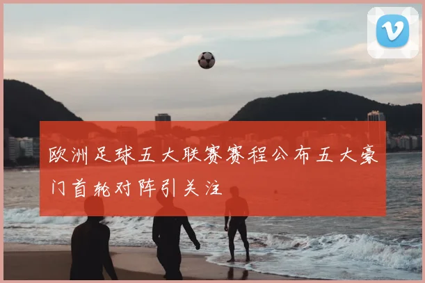 欧洲足球五大联赛赛程公布五大豪门首轮对阵引关注