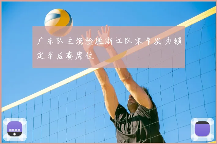 广东队主场险胜浙江队末节发力锁定季后赛席位
