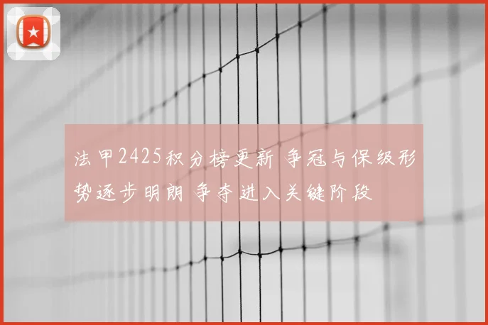 法甲2425积分榜更新 争冠与保级形势逐步明朗 争夺进入关键阶段