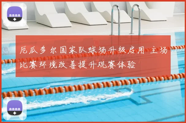 厄瓜多尔国家队球场升级启用 主场比赛环境改善提升观赛体验