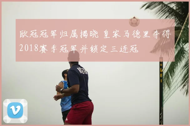 欧冠冠军归属揭晓 皇家马德里夺得2018赛季冠军并锁定三连冠