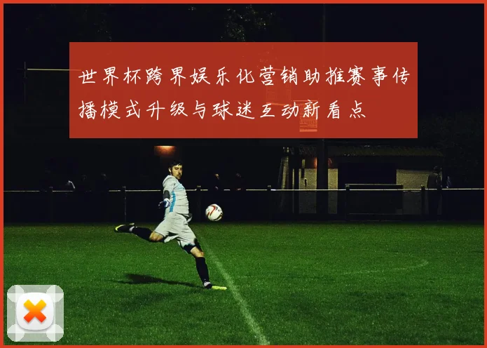 世界杯跨界娱乐化营销助推赛事传播模式升级与球迷互动新看点