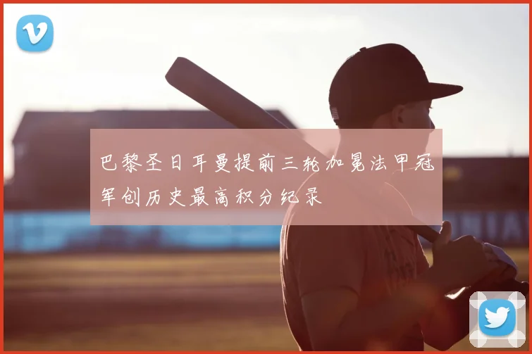 巴黎圣日耳曼提前三轮加冕法甲冠军创历史最高积分纪录